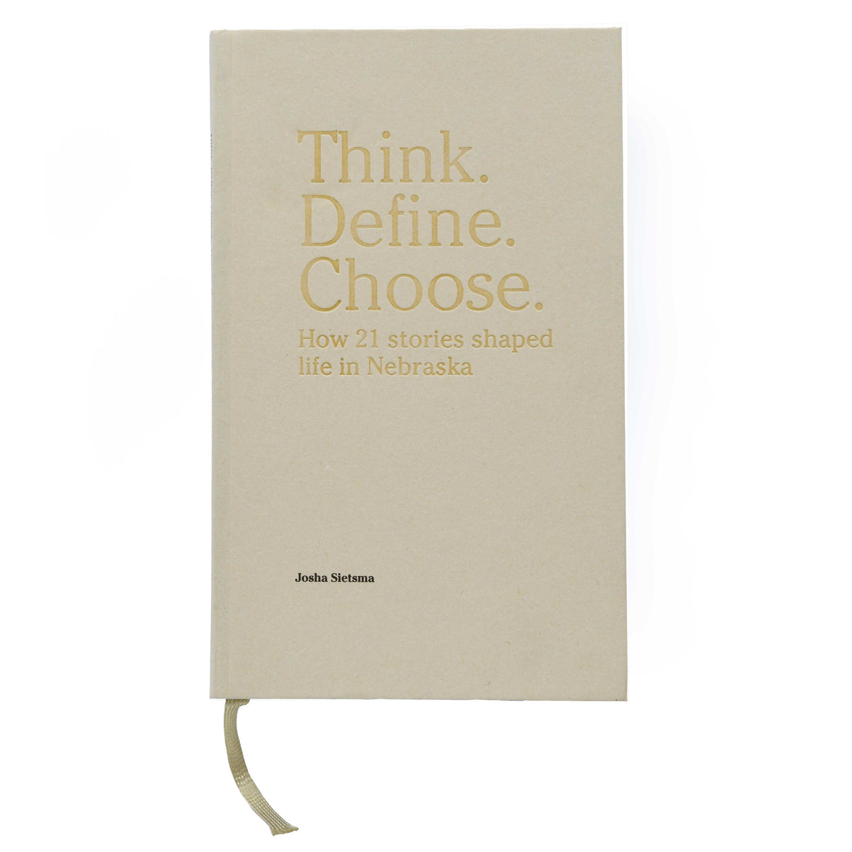Think. Define. Choose. How 21 Stories Shaped Nebraska | Second Edition | By Josha Sietsma