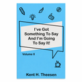I've Got Something To Say And I'm Going To Say It! by Kent H. Theesen | Volume II | Tee-Sun Productions