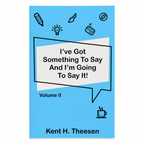 I've Got Something To Say And I'm Going To Say It! by Kent H. Theesen | Volume II | Tee-Sun Productions