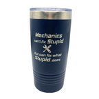 Stainless Steel Vacuum Insulated Tumbler |  "Mechanics Can't Fix Stupid But Can Fix What Stupid Does" | 20 oz | Multiple Colors | RCK Creations & More